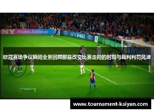 欧冠赛场争议瞬间全景回顾那些改变比赛走向的时刻与裁判判罚风波