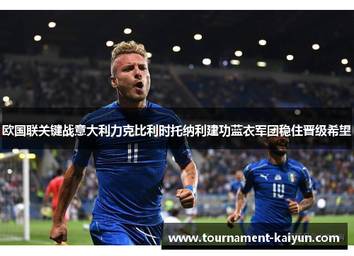 欧国联关键战意大利力克比利时托纳利建功蓝衣军团稳住晋级希望 欧国联关键战意大利力克比利时托纳利建功蓝衣军团稳住晋级希望