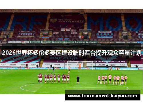 2026世界杯多伦多赛区建设临时看台提升观众容量计划 2026世界杯多伦多赛区建设临时看台提升观众容量计划